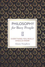 Philosophy for Busy People: Everything You Really Should Know