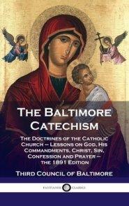 Baltimore Catechism: The Doctrines of the Catholic Church - Lessons on God, His Commandments, Christ, Sin, Confession and Prayer - the 1891