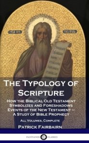 The Typology of Scripture: How the Biblical Old Testament Symbolizes and Foreshadows Events of the New Testament - A Study of Bible Prophecy - All Vol