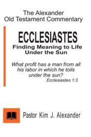 The Alexander Old Testament Commentary Ecclesiastes: Finding Meaning to life under the Sun