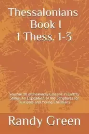 Thessalonians Book I: 1 Thess. 1-3: Volume 18 of Heavenly Citizens in Earthly Shoes, An Exposition of the Scriptures for Disciples and Young