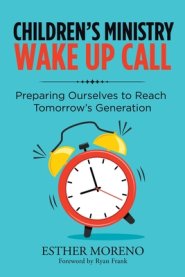 Children's Ministry Wake up Call: Preparing Ourselves to Reach Tomorrow's Generation