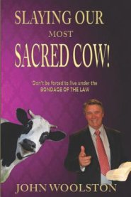 Slaying Our Most Sacred Cow!: Don't Be Forced to Live Under the Bondage of the Law