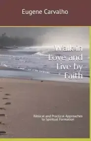 Walk in Love and Live by Faith: Biblical and Practical Approaches to Spiritual Formation