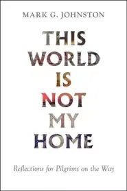 This World Is Not My Home: Reflections for Pilgrims on the Way