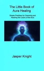 The Little Book of Aura Healing: Simple Practices for Cleansing and Reading the Colors of the Aura