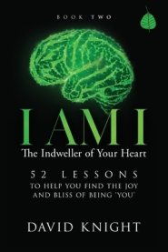 I AM I The Indweller of Your Heart - Book Two: 52 LESSONS TO HELP YOU FIND THE JOY AND BLISS OF BEING 'YOU'