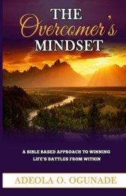 THE OVERCOMER'S MINDSET: A BIBLE-BASED APPROACH TO WINNING LIFE'S BATTLE FROM WITHIN