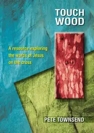 Touch Wood: A Resource Exploring the Words of Jesus on the Cross