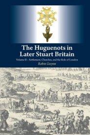 The Huguenots in Later Stuart Britain, Vol. 2: Settlement, Churches, and the Role of London