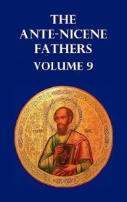 Ante-Nicene Fathers Volume 9. the Gospel of Peter, the Diatessaron of Tatian, the Apocalypse of Peter, the Vision of Paul, the Apocalypses of the Virg