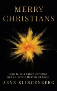 Merry Christians: How to be a happy Christian and co-create Heaven on Earth