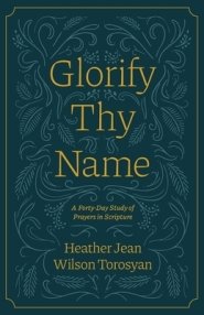 Glorify Thy Name: A Forty-Day Study of Prayers in Scripture