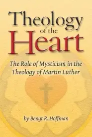 Theology of the Heart: The Role of Mysticism in the Theology of Martin Luther