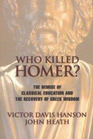 Who Killed Homer: The Demise of Classical Education and the Recovery of Greek Wisdom