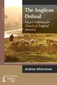 The Anglican Ordinal: Gospel Priorities for Church of England Ministry