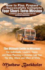 How to Plan, Prepare and Successfully Complete Your Short-term Mission - for Volunteers, Churches, Independent STM Teams and Mission Organisations