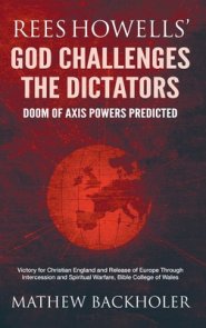 Rees Howells' God Challenges the Dictators, Doom of Axis Powers Predicted: Victory for Christian England and Release of Europe Through Intercession an