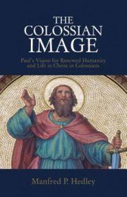 The Colossian Image: Paul's Vision for Renewed Humanity and Life in Christ in Colossians