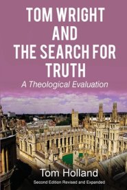 Tom Wright and the Search for Truth: A Theological Evaluation 2nd edition revised and expanded