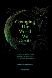 Changing The World We Create: Beyond climate crises, polarised societies and failed leadership