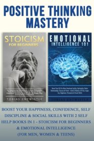 Positive Thinking Mastery: Boost Your Happiness, Confidence, Self Discipline & Social Skills With 2 Self Help Books In 1 - Stoicism For Beginners & Em