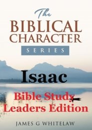 Isaac (Bible Study Leaders Edition): Biblical Characters Series