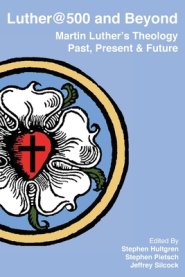 Luther@500 and Beyond: Martin Luther's Theology Past Present and Future