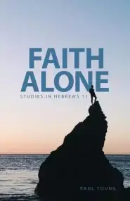 Faith Alone: Studies in Hebrews 11