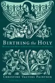 Birthing the Holy: Wisdom from Mary to Nurture Creativity and Renewal