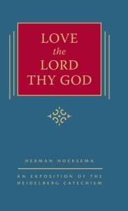 Love the Lord Thy God: An Exposition of the Heidelberg Catechism (The Triple Knowledge Book 8): An Exposition of the Heidelberg Catechism