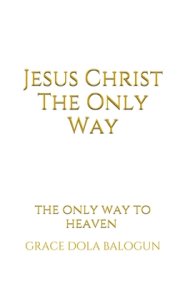 Jesus Christ The Only Way: The Only Way To Heaven