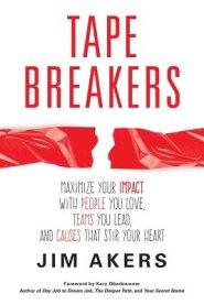 Tape Breakers: Maximize Your Impact with People You Love, Teams You Lead, and Causes that Stir Your Heart