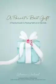 A Parent's Best Gift: A Practical Guide to Passing Faith on to Our Kids