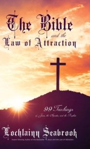 The Bible and the Law of Attraction: 99 Teachings of Jesus, the Apostles, and the Prophets