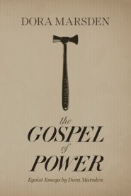 The Gospel of Power: Egoist Essays by Dora Marsden