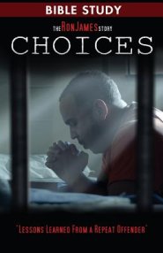 Choice - Ron James Story - Bible Study: Lessons Learned From a Repeat Offender