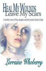 Heal My Wounds, Leave My Scars: A Mother's Story of  Loss, Despair, and Her Journey Back to Hope