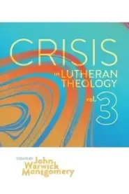 Crisis in Lutheran Theology, Vol. 3: The Validity and Relevance of Historic Lutheranism vs. Its Contemporary Rivals