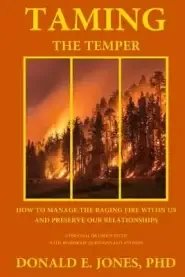 Taming The Temper How To Manage The Raging Fire Within Us And Preserve Our Relationships For Personal Or Group Study With Workbook Questions And Answe