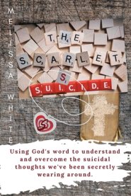 The Scarlet S: Suicide: Using God's Word to understand and overcome the suicidal thoughts we've been secretly wearing around