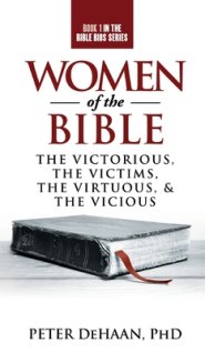 Women of the Bible: The Victorious, the Victims, the Virtuous, and the Vicious