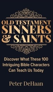 Old Testament Sinners and Saints: Discover What These 100 Intriguing Bible Characters Can Teach Us Today