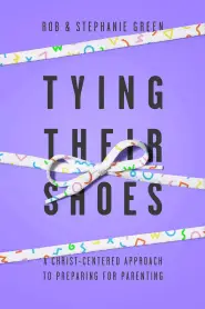 Tying Their Shoes: A Christ-Centered Approach to Preparing for Parenting