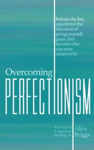 Overcoming Perfectionism: Release the lies, experience the liberation of giving yourself grace, and become who you were meant to be.