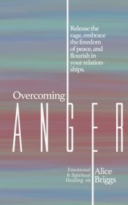 Overcoming Anger: Release the rage, embrace the freedom of peace, and flourish in your relationships.