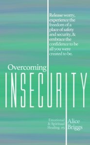 Overcoming Insecurity: Release worry, experience the freedom of security, & embrace the confidence to be all you were created to be.