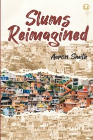 Slums Reimagined: How Informal Settlements Help the Poor Overcome Poverty and Model Sustainable Neighborhoods for All