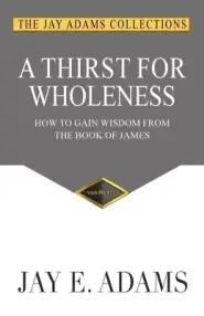 A Thirst for Wholeness: How to Gain Wisdom from the Book of James