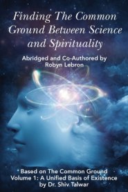 Finding the Common Ground Between Science & Spirituality : Based on The Common Ground Vol. 1: A Unified Basis of Existence